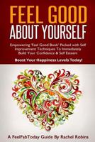 Feel Good About Yourself: Empowering 'Feel Good Book' Packed With Self Improvement Techniques To Immediately Build Your Confidence & Self Esteem. Boost Your Happiness Levels Today! 1494481227 Book Cover