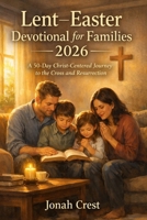 Lent–Easter Devotional for Families 2026: A 50-Day Christ-Centered Journey to the Cross and Resurrection B0GLJ2G9ZB Book Cover