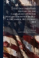 The Documentary History of the Campaigns Upon the Niagara Frontier in 1812-4, December, 1813 to May, 1814 1024257444 Book Cover