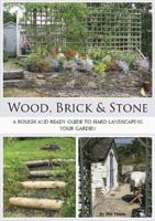 Wood, Brick & Stone: A Rough and Ready Guide to Hard Landscaping Your Garden 1904871941 Book Cover