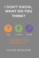 I Don't Know -- What Do You Think?: How One Leader Learned to Lead Like Jim B0FG192FCC Book Cover