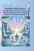 "Gestione dello Stress: Strategie Efficaci per una Vita Serenità": "Guida Pratica per Ridurre l'Ansia e Migliorare il Benessere Quotidiano" (Italian Edition) B0DSJCVXRH Book Cover