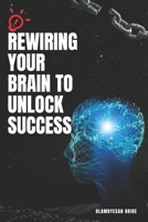 REWIRING YOUR BRAIN TO UNLOCK SUCCESS B0DRWB3VG1 Book Cover