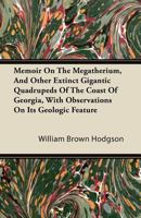 Memoir on the Megatherium, and Other Extinct Gigantic Quadrupeds of the Coast of Georgia, With Obser 101693422X Book Cover