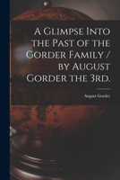 A Glimpse Into the Past of the Gorder Family / by August Gorder the 3rd. 1014944813 Book Cover