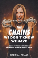 The Chains We Don't Know We Have: A Guide to Freedom Through the Power of the Blood of Jesus B0GR891H9B Book Cover