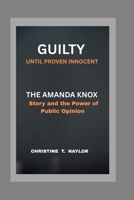 GUILTY UNTIL PROVEN INNOCENT: The Amanda Knox Story and the Power of Public Opinion. B0F4MFK71N Book Cover