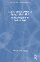 The Teutonic Order in Italy, 1190-1525: Building Bridges in the Medieval World 1032153490 Book Cover