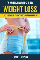 7 Mini-Habits for Weight Loss: Say Good Bye to Dieting and Treatments 198147160X Book Cover