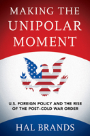 Making the Unipolar Moment: U.S. Foreign Policy and the Rise of the Post-Cold War Order 1501747061 Book Cover