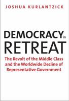 Democracy in Retreat: The Revolt of the Middle Class and the Worldwide Decline of Representative Government 0300175388 Book Cover