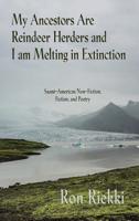 My Ancestors Are Reindeer Herders and I Am Melting In Extinction: Saami-American Non-Fiction, Fiction, and Poetry 1627202110 Book Cover