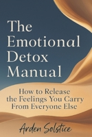 The Emotional Detox Manual: How to Release the Feelings You Carry From Everyone Else B0G4VZC1XX Book Cover