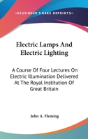 Electric Lamps and Electric Lighting: A Course of Four Lectures on Electric Illumination Delivered at the Royal Institution of Great Britain 1163779172 Book Cover