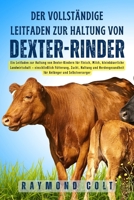 Der vollständige Leitfaden zur Haltung von Dexter-Rinder: Ein Leitfaden zur Haltung von Dexter-Rindern für Fleisch, Milch, kleinbäuerliche ... Anfänger und Selbstversorger (German Edition) B0FK5SRT3P Book Cover