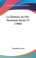 La Teinture Au Dix-Neuvieme Siecle V1 (1908) 1167659589 Book Cover