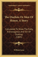 The Duelists Or Men Of Honor, A Story: Calculated To Show The Folly, Extravagance, And Sin Of Dueling 1120756782 Book Cover