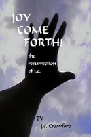 Joy Come Forth! the ressurection of j.c. 0615165494 Book Cover