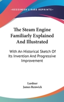 The Steam Engine Familiarly Explained and Illustrated: With an Historical Sketch of Its Invention and Progressive Improvement ... 1142874079 Book Cover
