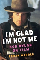 I'm Glad I'm Not Me: Bob Dylan on Film 0231221916 Book Cover
