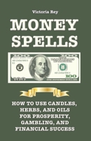 Money Spells: How to Use Candles, Herbs and Oils for Prosperity, Gambling and Financial Success 1625042108 Book Cover