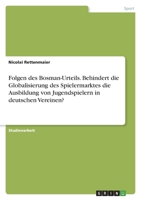 Folgen des Bosman-Urteils. Behindert die Globalisierung des Spielermarktes die Ausbildung von Jugendspielern in deutschen Vereinen? 3346592677 Book Cover