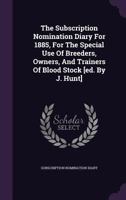 The Subscription Nomination Diary for 1885, for the Special Use of Breeders, Owners, and Trainers of Blood Stock [Ed. by J. Hunt] 1343473381 Book Cover