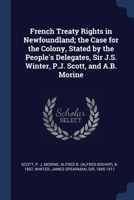 French Treaty Rights in Newfoundland; the Case for the Colony, Stated by the People's Delegates, Sir J.S. Winter, P.J. Scott, and A.B. Morine 1021496308 Book Cover