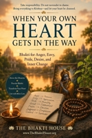 When Your Own Heart Gets in the Way: Bhakti for Anger, Envy, Pride, Desire, and Inner Change B0HG3L5BCJ Book Cover