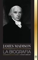 James Madison: La biografía del primer político de Estados Unidos; su vida como padre fundador, presidente y oligarca 9493261840 Book Cover