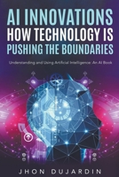 "AI Innovations: How Technology is Pushing the Boundaries" Understanding and Using Artificial Intelligence: An AI Book B0C4NZDXYY Book Cover