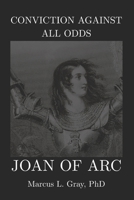 Conviction Against All Odds: Joan of Arc: How Faith Moved Nations and Destroyed a Girl; Vision. Sacrifice. Courage. B0GJMM31NL Book Cover