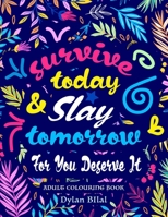 Survive Today & Slay Tomorrow For You Deserve It: 150 Colouring Pages For Therapeutic Destressing That Will Help You Relax Introspect and Bring You Peace B09D5YYPCX Book Cover