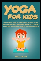 Yoga for Kids: The Parent's Guide to Mindfulness, Anxiety Relief, and a Natural and Wholesome Approach to Mental, Emotional, and Physical Health for Your Children B084DFZ6CS Book Cover