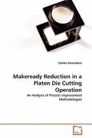 Makeready Reduction in a Platen Die Cutting Operation: An Analysis of Process Improvement Methodologies 3639308336 Book Cover