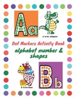 Dot Markers Activity Book alphabet number & shapes: marker coloring book for Preschool and toddlers boys and girls B091QXBCJ3 Book Cover