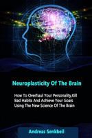 Neuroplasticity of the Brain: How to Overhaul Your Personality, Kill Bad Habits and Achieve Your Goals Using the New Science of the Brain 1539189708 Book Cover