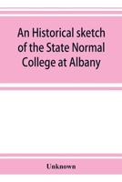 An Historical Sketch of the State Normal College at Albany, N. Y. and a History of Its Graduates for Fifty Years, 1844-1894 1376847051 Book Cover