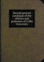 Second general catalogue of the officers and graduates of Colby University, Waterville, Maine, 1820-1887 1355567556 Book Cover