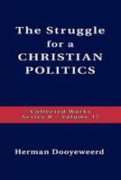 The Struggle for Christian Politics: An Essay in Grounding the Calvinistic Worldview in Its Law-Idea 088815223X Book Cover
