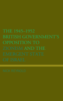 The 1945–1952 British Government's Opposition to Zionism and the Emergent State of Israel 1793629250 Book Cover