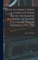 How to Make Candy. A Complete Hand Book for Making All Kinds of Candy, Ice Cream, Syrups, Essences, Etc., Etc 1018735968 Book Cover