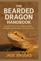 THE BEARDED DRAGON HANDBOOK: Essential Tips For Care, Feeding, Habitat, Bond With Your Beardie B0FR8LKBT6 Book Cover