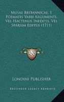Musae Britannicae, E Poematis Varii Argumenti, Vel Hactenus Ineditis, Vel Sparsim Editus (1711) 1120008964 Book Cover
