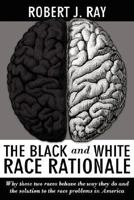 The Black and White Race Rationale: Why these two races behave the way they do and the solution to the race problems in America 1434334422 Book Cover
