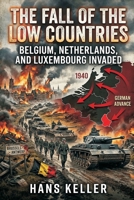 The Fall of the Low Countries: Belgium, Netherlands, and Luxembourg Invaded 9377942845 Book Cover