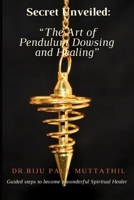 "Secret Unveiled: The Art of Pendulum Dowsing and Healing": Guided steps to become a wonderful Spiritual Healer Vol.1 B0CP4X5NJ1 Book Cover