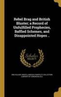 Rebel Brag and British Bluster: A Record of Unfulfilled Prophecies, Baffled Schemes, and Disappointed Hopes 1275730795 Book Cover