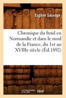 Chronique Du Froid En Normandie Et Dans Le Nord de La France, Du 1er Au Xviiie Sia]cle, (A0/00d.1892) 2012641601 Book Cover