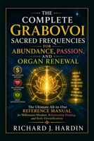 THE COMPLETE GRABOVOI SACRED FREQUENCIES FOR ABUNDANCE, PASSION, AND ORGAN RENEWAL: The Ultimate All-in-One Reference Manual for Millionaire Mindset, Relationship Healing, and Body Detoxification B0H9HX1V1Q Book Cover